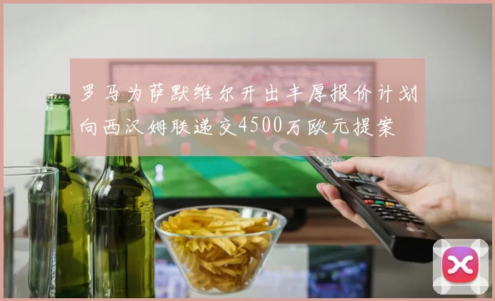 罗马为萨默维尔开出丰厚报价计划向西汉姆联递交4500万欧元提案
