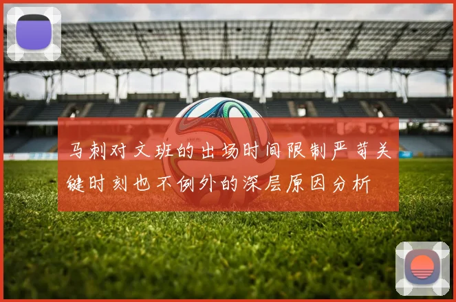 马刺对文班的出场时间限制严苛关键时刻也不例外的深层原因分析