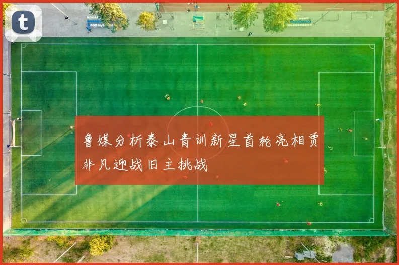 鲁媒分析泰山青训新星首轮亮相贾非凡迎战旧主挑战