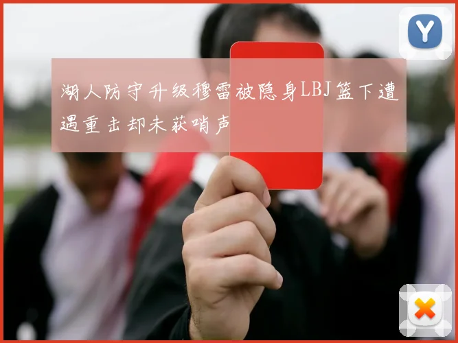湖人防守升级穆雷被隐身LBJ篮下遭遇重击却未获哨声