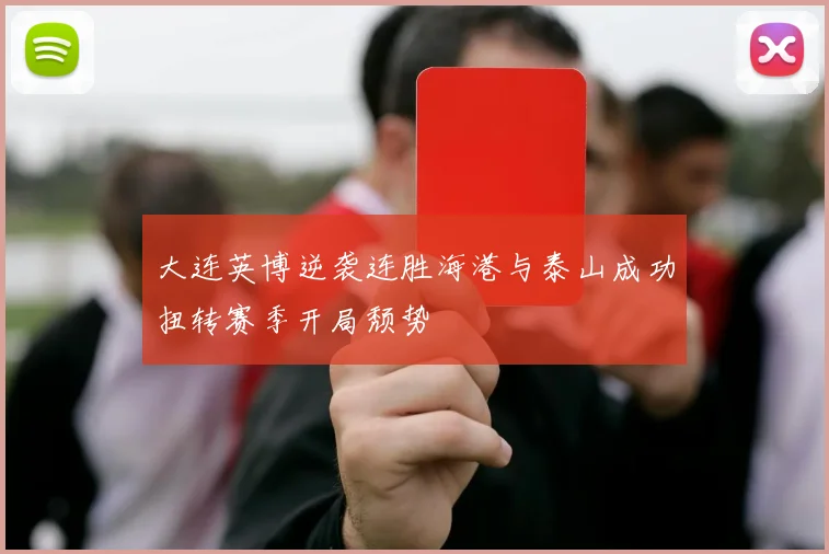 大连英博逆袭连胜海港与泰山成功扭转赛季开局颓势