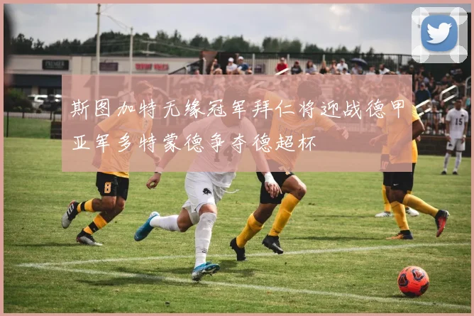 斯图加特无缘冠军拜仁将迎战德甲亚军多特蒙德争夺德超杯