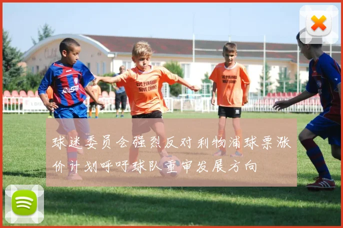球迷委员会强烈反对利物浦球票涨价计划呼吁球队重审发展方向